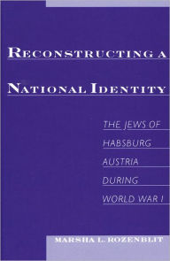 Title: Reconstructing a National Identity: The Jews of Habsburg Austria during World War I, Author: Marsha L. Rozenblit
