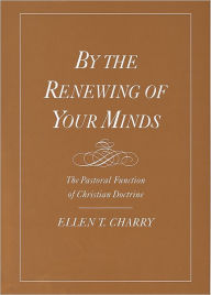 Title: By the Renewing of Your Minds: The Pastoral Function of Christian Doctrine, Author: Ellen T. Charry