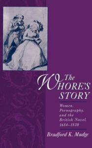 Title: The Whore's Story: Women, Pornography, and the British Novel, 1684-1830, Author: Bradford Keyes Mudge