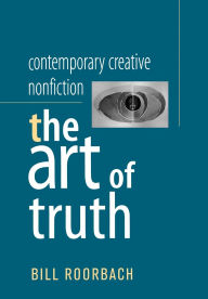 Title: Contemporary Creative Nonfiction: The Art of Truth / Edition 1, Author: Bill Roorbach