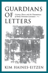 Title: Guardians of Letters: Literacy, Power, and the Transmitters of Early Christian Literature, Author: Kim Haines-Eitzen