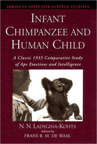 Title: Infant Chimpanzee and Human Child: A Classic 1935 Comparative Study of Ape Emotions and Intelligence / Edition 1, Author: N. N. Ladygina-Kohts