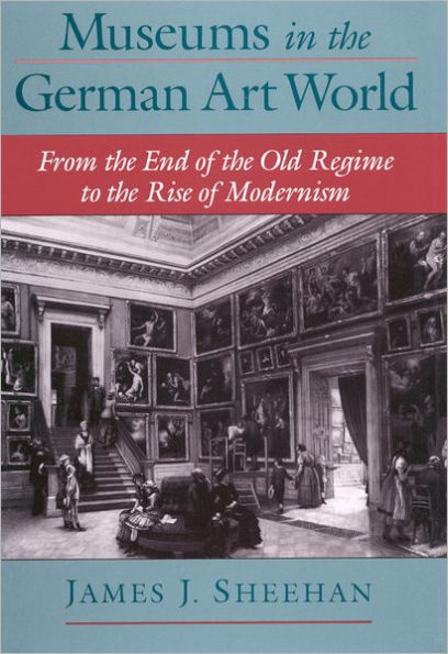 Museums in the German Art World: From the End of the Old Regime to the Rise of Modernism