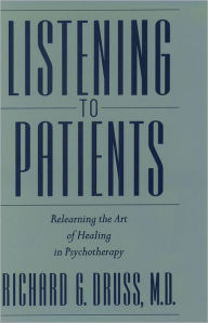 Title: Listening to Patients: Relearning the Art of Healing in Psychotherapy / Edition 1, Author: M. D. Richard G. Druss