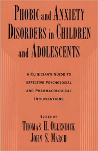 Title: Phobic and Anxiety Disorders in Children and Adolescents: A Clinician's Guide to Effective Psychosocial and Pharmacological Interventions, Author: Thomas H. Ollendick