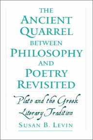 Title: The Ancient Quarrel between Philosophy and Poetry Revisited: Plato and the Greek Literary Tradition, Author: Susan B. Levin