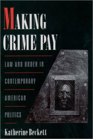 Title: Making Crime Pay: Law and Order in Contemporary American Politics / Edition 1, Author: Katherine Beckett