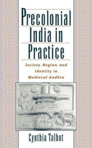 Title: Precolonial India in Practice: Society, Region, and Identity in Medieval Andhra, Author: Cynthia Talbot