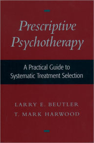 Title: Prescriptive Psychotherapy: A Practical Guide to Systematic Treatment Selection / Edition 1, Author: Larry E. Beutler
