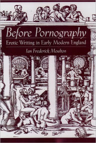 Title: Before Pornography: Erotic Writing in Early Modern England, Author: Ian Frederick Moulton