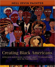 Title: Creating Black Americans: African-American History and Its Meanings, 1619 to the Present, Author: Nell Irvin Painter