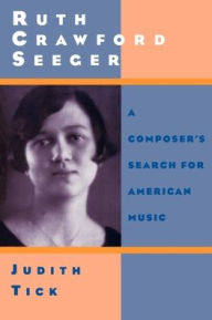 Title: Ruth Crawford Seeger: A Composer's Search for American Music / Edition 1, Author: Judith Tick