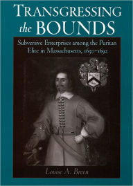 Title: Transgressing the Bounds: Subversive Enterprises among the Puritan Elite in Massachusetts, 1630-1692, Author: Louise A. Breen