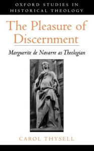 Title: The Pleasure of Discernment: Marguerite de Navarre as Theologian, Author: Carol Thysell