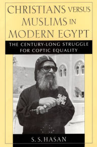Title: Christians versus Muslims in Modern Egypt: The Century-Long Struggle for Coptic Equality / Edition 1, Author: S. S. Hasan