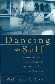 Title: Dancing the Self: Personhood and Performance in the Pandav Lila of Garhwal / Edition 1, Author: William S. Sax