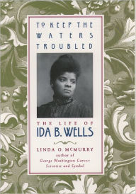 Title: To Keep the Waters Troubled: The Life of Ida B. Wells / Edition 1, Author: Linda O. McMurry