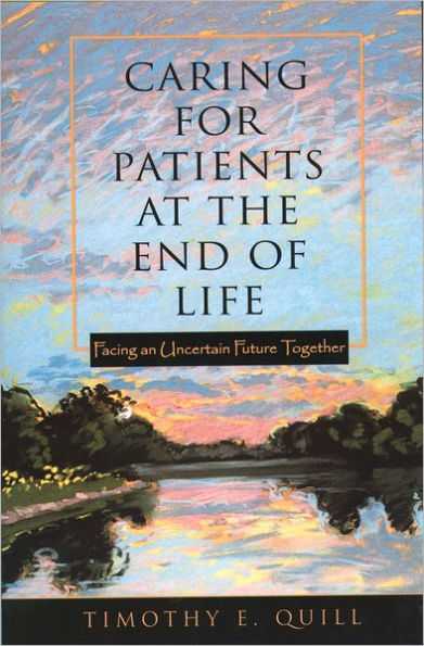 Caring for Patients at the End of Life: Facing an Uncertain Future Together / Edition 1