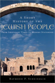 Title: A Short History of the Jewish People: From Legendary Times to Modern Statehood / Edition 1, Author: Raymond P. Scheindlin