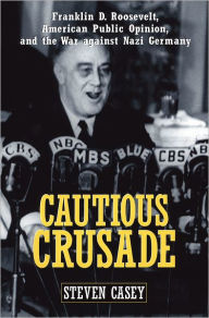 Title: Cautious Crusade: Franklin D. Roosevelt, American Public Opinion, and the War Against Nazi Germany, Author: Steven Casey