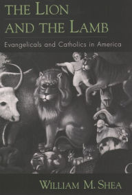 Title: The Lion and the Lamb: Evangelicals and Catholics in America, Author: William M. Shea