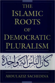 Title: The Islamic Roots of Democratic Pluralism / Edition 1, Author: Abdulaziz Abdulhussein Sachedina