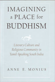 Title: Imagining a Place for Buddhism: Literary Culture and Religious Community in Tamil-Speaking South India, Author: Anne E. Monius