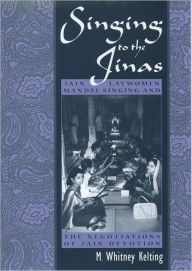 Title: Singing to the Jinas: Jain Laywomen, Mandal Singing, and the Negotiations of Jain Devotion, Author: M. Whitney Kelting