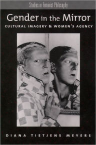 Title: Gender in the Mirror: Cultural Imagery & Women's Agency, Author: Diana Tietjens Meyers