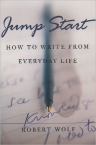 Title: Jump Start: How to Write From Everyday Life, Author: Robert Wolf