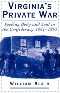 Title: Virginia's Private War: Feeding Body and Soul in the Confederacy, 1861-1865 / Edition 1, Author: William Blair