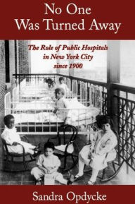 Title: No One Was Turned Away: The Role of Public Hospitals in New York City since 1900 / Edition 1, Author: Sandra Opdycke