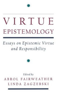 Title: Virtue Epistemology: Essays in Epistemic Virtue and Responsibility, Author: Abrol Fairweather