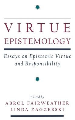 Virtue Epistemology: Essays in Epistemic Virtue and Responsibility