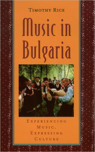 Title: Music in Bulgaria: Experiencing Music, Expressing Culture / Edition 1, Author: Timothy Rice