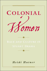 Title: Colonial Women: Race and Culture in Stuart Drama, Author: Heidi Hutner