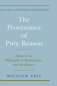 Title: The Provenance of Pure Reason: Essays in the Philosophy of Mathematics and Its History, Author: William W. Tait