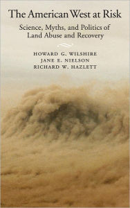 Title: The American West at Risk: Science, Myths, and Politics of Land Abuse and Recovery, Author: Howard G. Wilshire