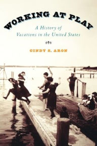 Title: Working At Play: A History of Vacations in the United States / Edition 1, Author: Cindy S. Aron