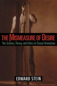 Title: The Mismeasure of Desire: The Science, Theory, and Ethics of Sexual Orientation / Edition 1, Author: Edward Stein