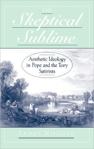 Title: The Skeptical Sublime: Aesthetic Ideology in Pope and the Tory Satirists, Author: James Noggle
