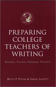 Title: Preparing College Teachers of Writing: Histories, Theories, Programs, Practices / Edition 1, Author: Betty P. Pytlik