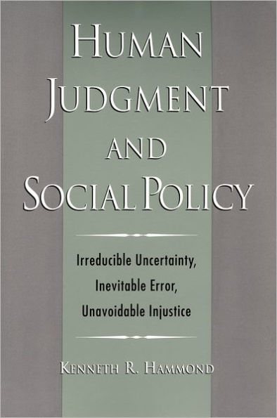 Human Judgment and Social Policy: Irreducible Uncertainty, Inevitable Error, Unavoidable Injustice