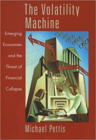 Title: The Volatility Machine: Emerging Economics and the Threat of Financial Collapse / Edition 1, Author: Michael Pettis