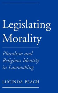 Title: Legislating Morality: Pluralism and Religious Identity in Lawmaking, Author: Lucinda Peach
