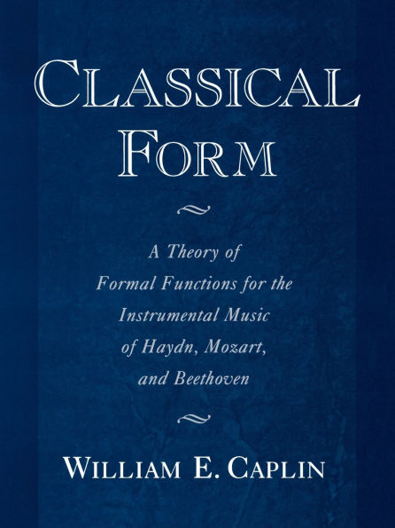 Classical Form: A Theory of Formal Functions for the Instrumental Music of Haydn, Mozart, and Beethoven / Edition 1