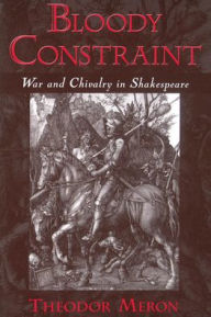 Title: Bloody Constraint: War and Chivalry in Shakespeare, Author: Theodor Meron