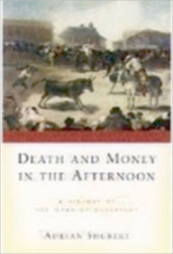 Title: Death and Money in The Afternoon: A History of the Spanish Bullfight / Edition 1, Author: Adrian Shubert