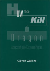 Title: How to Kill a Dragon: Aspects of Indo-European Poetics, Author: Calvert Watkins