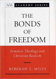 Title: The Bonds of Freedom: Feminist Theology and Christian Realism, Author: Rebekah L. Miles